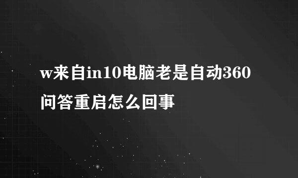 w来自in10电脑老是自动360问答重启怎么回事