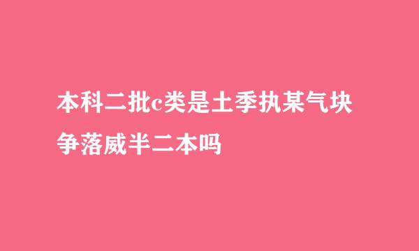 本科二批c类是土季执某气块争落威半二本吗