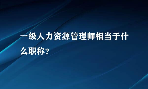 一级人力资源管理师相当于什么职称？