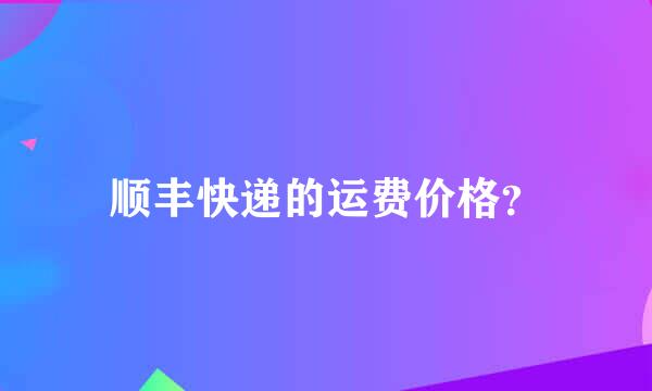 顺丰快递的运费价格？