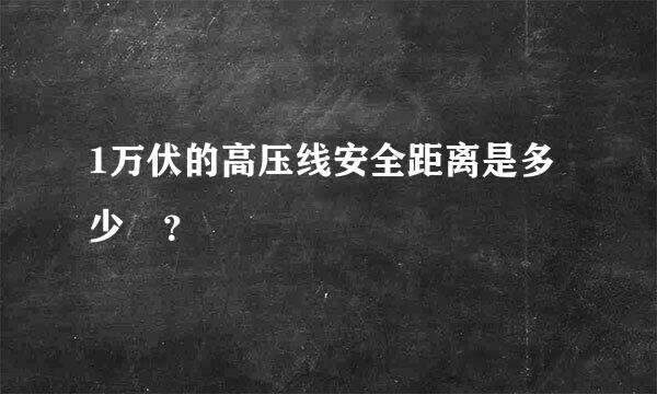 1万伏的高压线安全距离是多少 ？