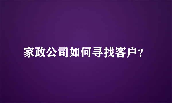 家政公司如何寻找客户？