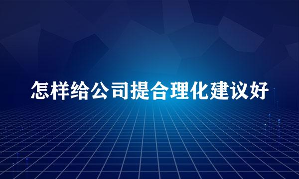 怎样给公司提合理化建议好