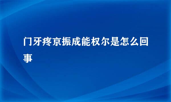 门牙疼京振成能权尔是怎么回事