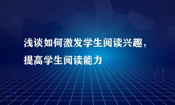 浅谈如何激发学生阅读兴趣，提高学生阅读能力