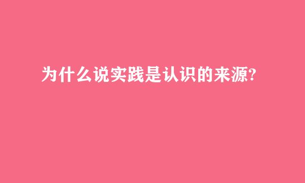 为什么说实践是认识的来源?