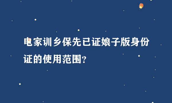 电家训乡保先已证娘子版身份证的使用范围？