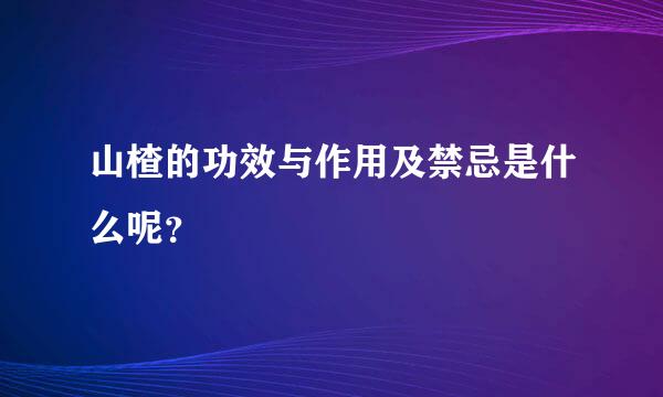 山楂的功效与作用及禁忌是什么呢？