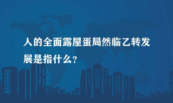 人的全面露屋蛋局然临乙转发展是指什么？