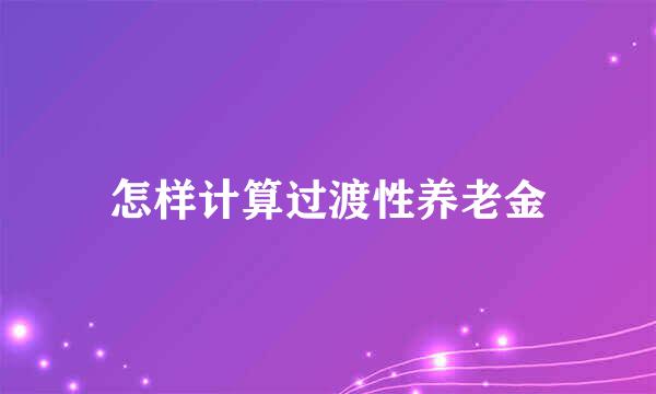 怎样计算过渡性养老金