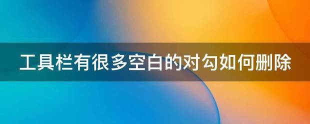 工具栏有很多空白的对勾如何删带广湖到丰喜器笑细击除