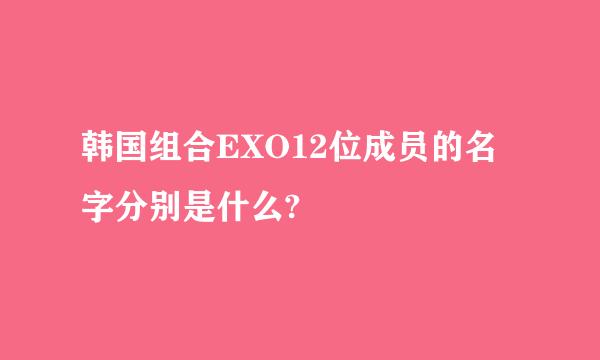 韩国组合EXO12位成员的名字分别是什么?