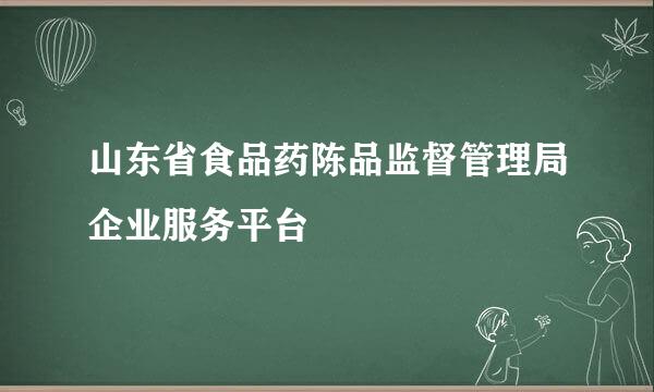 山东省食品药陈品监督管理局企业服务平台