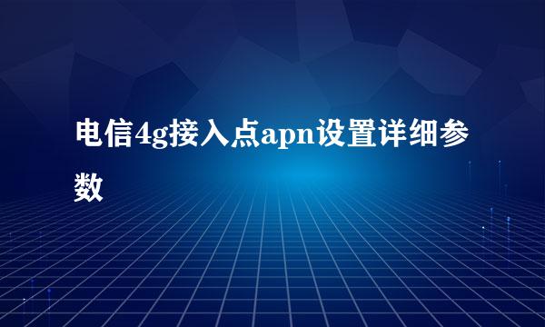 电信4g接入点apn设置详细参数