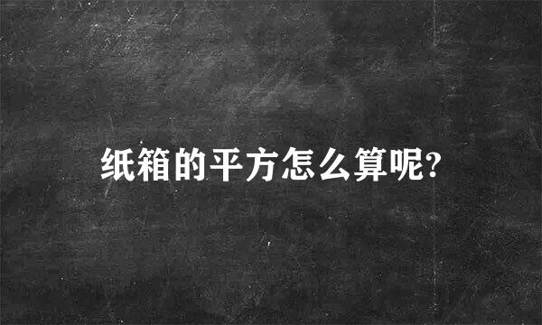 纸箱的平方怎么算呢?