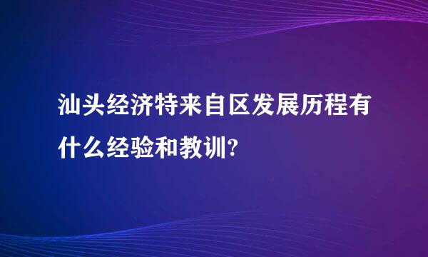 汕头经济特来自区发展历程有什么经验和教训?