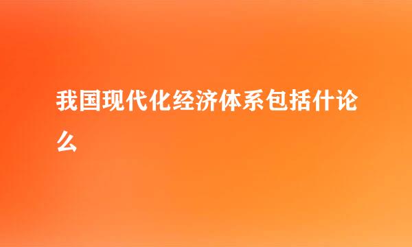 我国现代化经济体系包括什论么