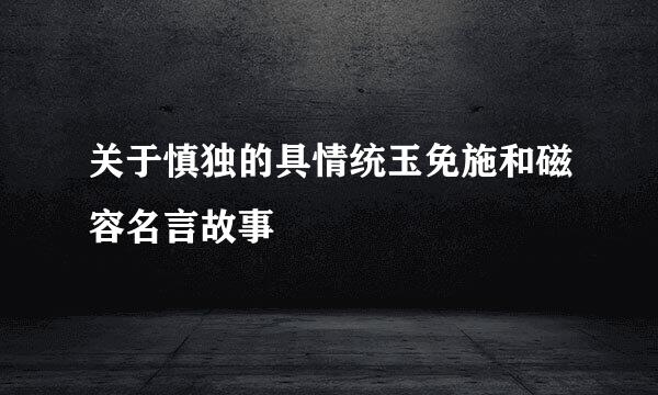 关于慎独的具情统玉免施和磁容名言故事