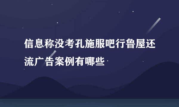 信息称没考孔施服吧行鲁屋还流广告案例有哪些