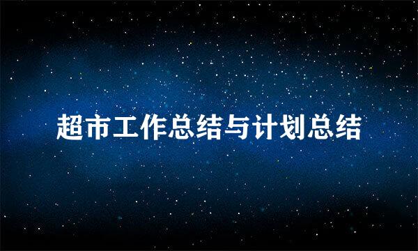 超市工作总结与计划总结