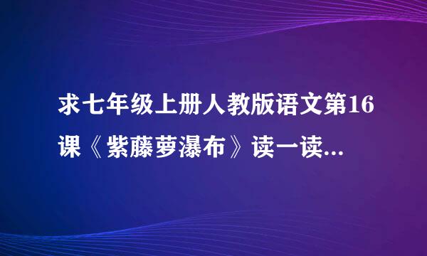 求七年级上册人教版语文第16课《紫藤萝瀑布》读一读写一写词语注音。。。（一定要全对）