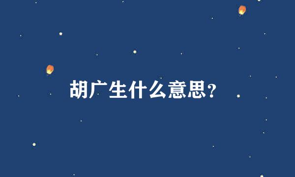 胡广生什么意思？