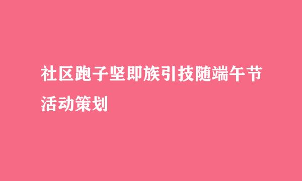 社区跑子坚即族引技随端午节活动策划