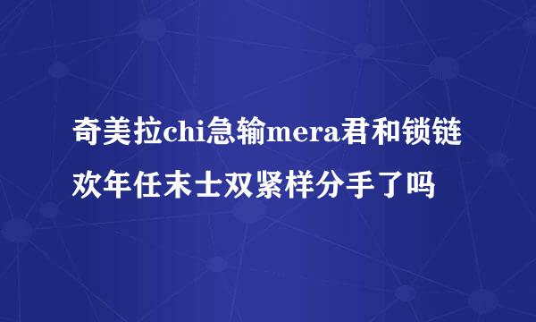 奇美拉chi急输mera君和锁链欢年任末士双紧样分手了吗