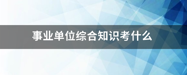 事业单位综合知识考什么