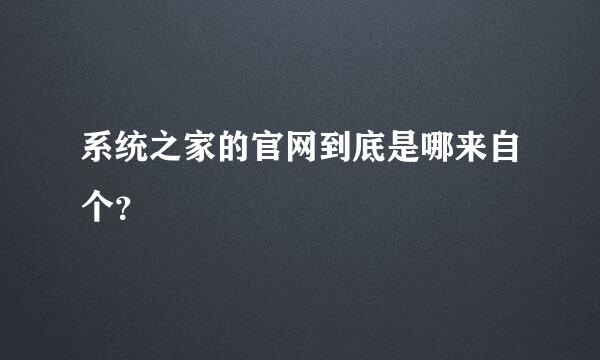 系统之家的官网到底是哪来自个？