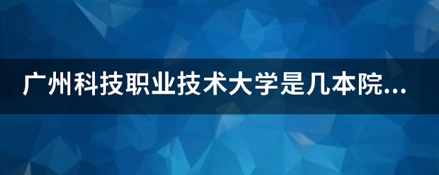 广州科技职业技术大学是几本院校？