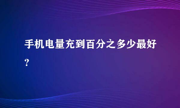 手机电量充到百分之多少最好？