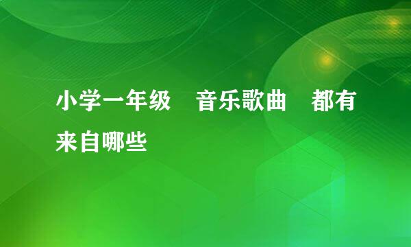 小学一年级 音乐歌曲 都有来自哪些