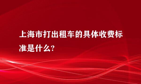 上海市打出租车的具体收费标准是什么?