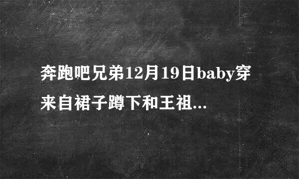 奔跑吧兄弟12月19日baby穿来自裙子蹲下和王祖蓝说话内裤被录到了图片