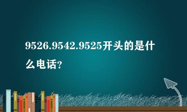 9526.9542.9525开头的是什么电话？