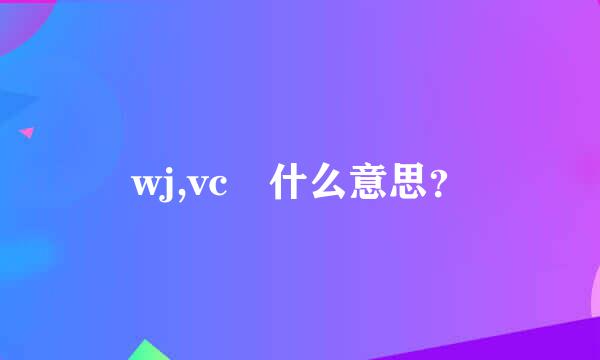 wj,vc 什么意思？