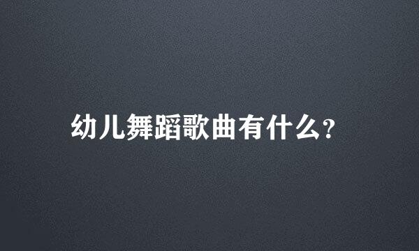 幼儿舞蹈歌曲有什么？