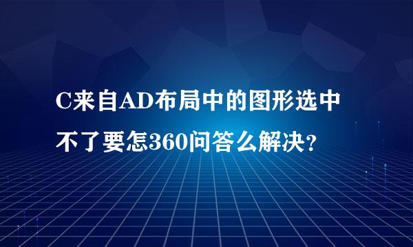 C来自AD布局中的图形选中不了要怎360问答么解决？