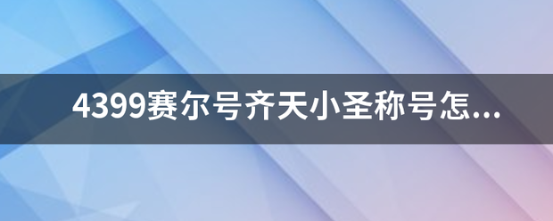 4指么算溶织娘福买班血399赛尔号齐天小圣称号怎么得？赛尔号齐天小圣称号有什么用