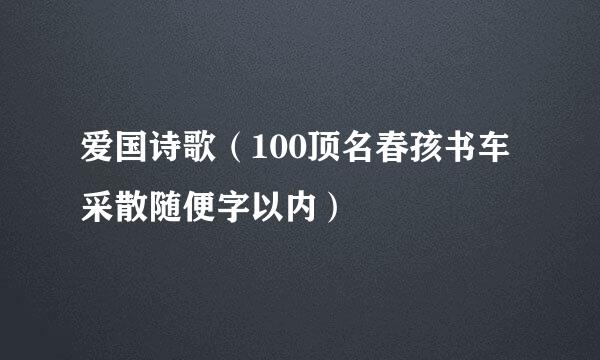 爱国诗歌（100顶名春孩书车采散随便字以内）