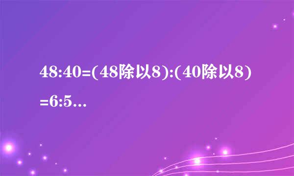 48:40=(48除以8):(40除以8)=6:5=一又五分之一的化简比对吗?不对请更正。各路好