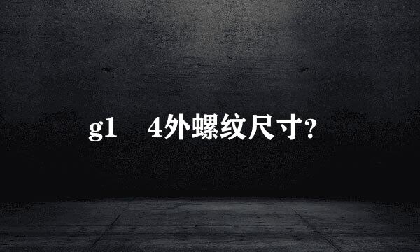 g1 4外螺纹尺寸？