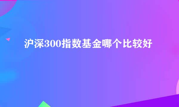 沪深300指数基金哪个比较好