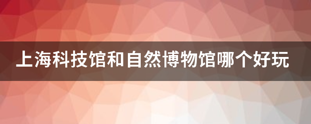 上海科技馆和自然博物馆哪个好玩