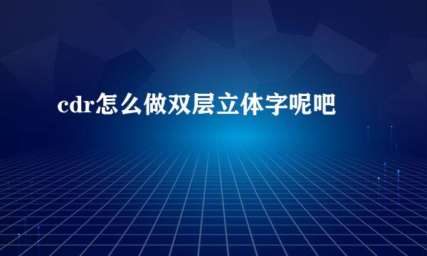 cdr怎么做双层立体字呢吧