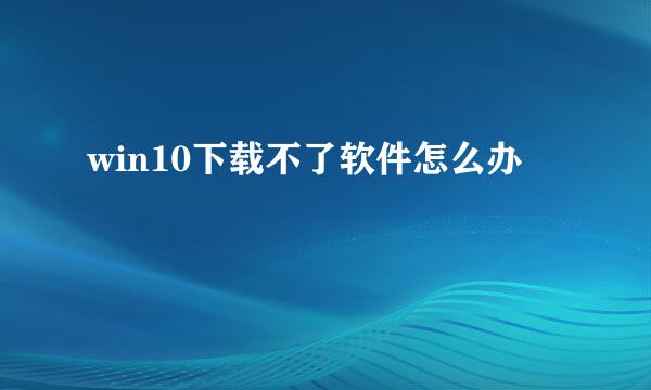 win10下载不了软件怎么办