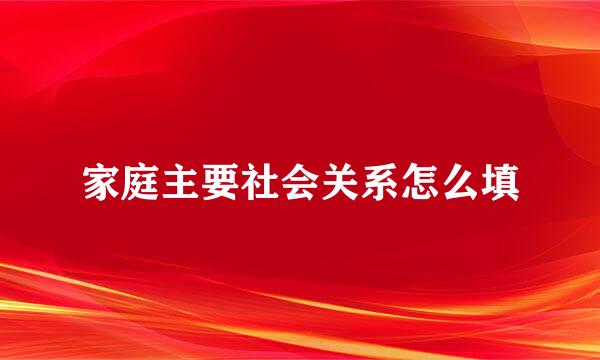 家庭主要社会关系怎么填