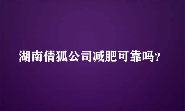 湖南倩狐公司减肥可靠吗？