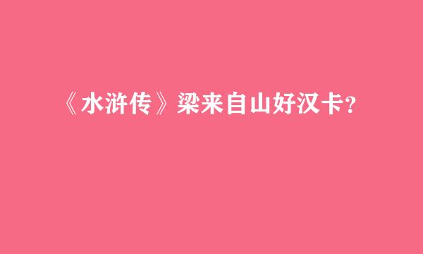 《水浒传》梁来自山好汉卡？